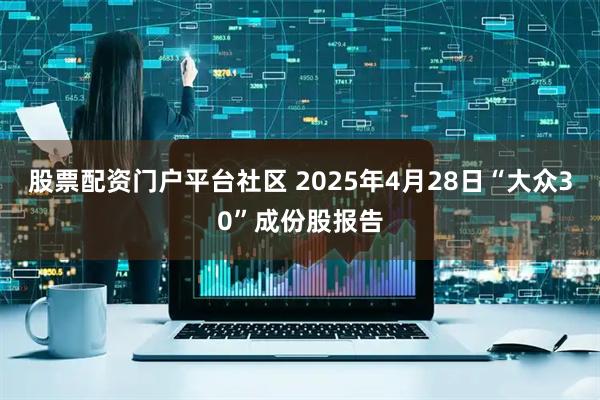 股票配资门户平台社区 2025年4月28日“大众30”成份股报告