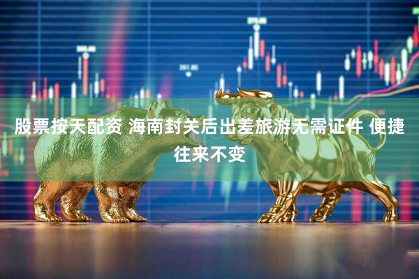 股票按天配资 海南封关后出差旅游无需证件 便捷往来不变