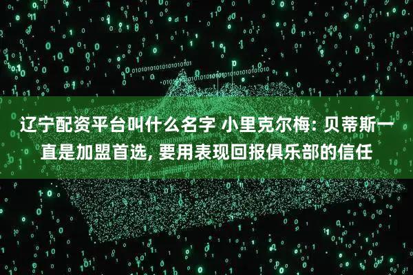 辽宁配资平台叫什么名字 小里克尔梅: 贝蒂斯一直是加盟首选, 要用表现回报俱乐部的信任