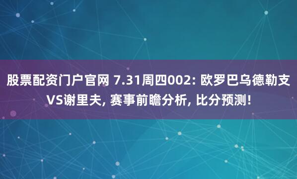 股票配资门户官网 7.31周四002: 欧罗巴乌德勒支VS谢里夫, 赛事前瞻分析, 比分预测!