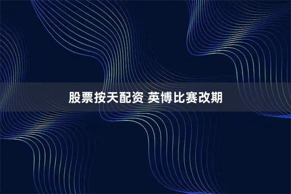 股票按天配资 英博比赛改期