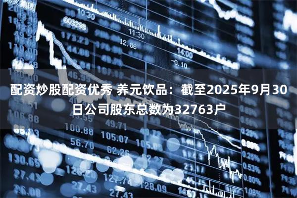 配资炒股配资优秀 养元饮品:截至2025年9月30日公司股东总数为32763户