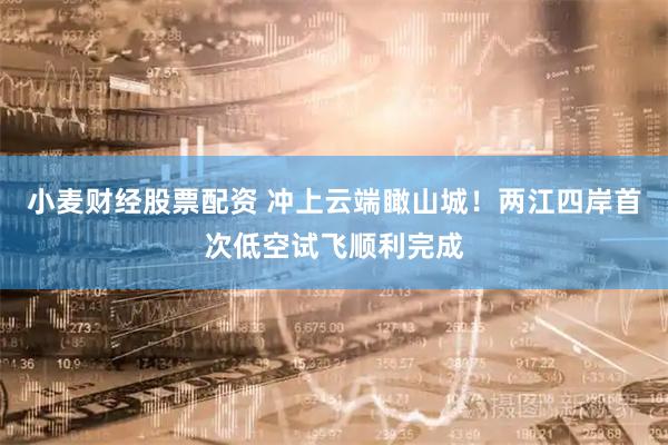 小麦财经股票配资 冲上云端瞰山城！两江四岸首次低空试飞顺利完成