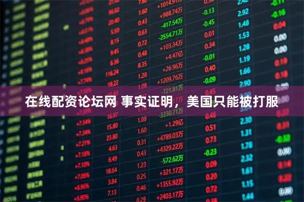 在线配资论坛网 事实证明,美国只能被打服