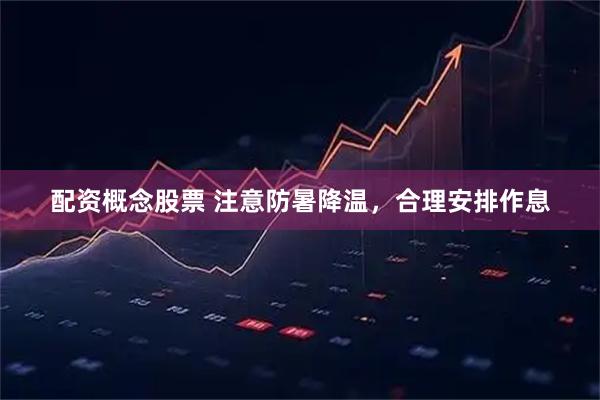 配资概念股票 注意防暑降温，合理安排作息