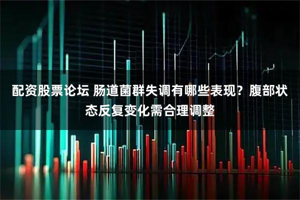 配资股票论坛 肠道菌群失调有哪些表现？腹部状态反复变化需合理调整