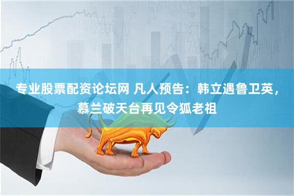 专业股票配资论坛网 凡人预告：韩立遇鲁卫英，慕兰破天台再见令狐老祖