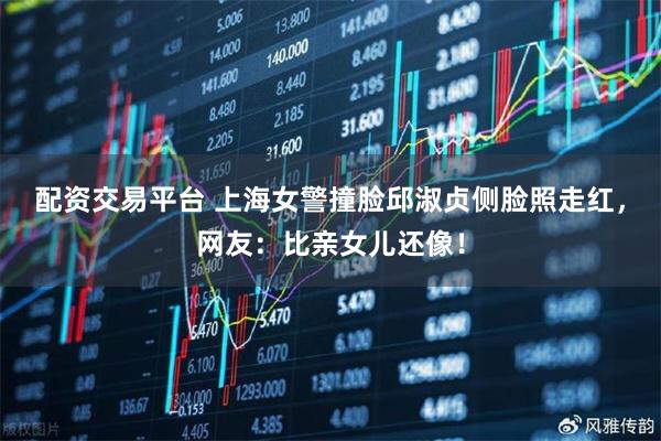 配资交易平台 上海女警撞脸邱淑贞侧脸照走红,网友:比亲女儿还像!