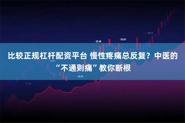 比较正规杠杆配资平台 慢性疼痛总反复？中医的“不通则痛”教你断根