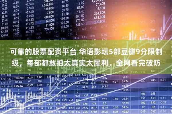 可靠的股票配资平台 华语影坛5部豆瓣9分限制级，每部都敢拍太真实太犀利，全网看完破防